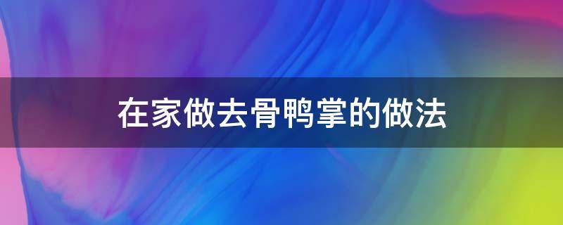 在家做去骨鸭掌的做法（去骨鸭掌的做法窍门）