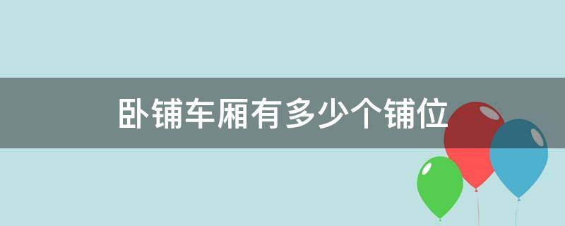 卧铺车厢有多少个铺位（卧铺车厢有多少个铺位号）