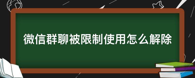 微信群聊被限制使用怎么解除（华为手机微信群聊被限制使用怎么解除）