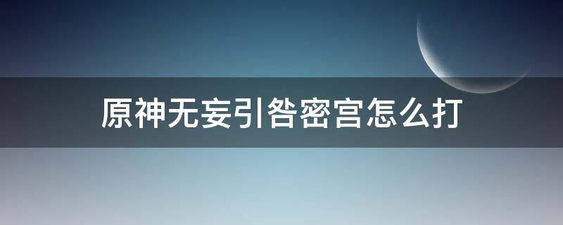 原神无妄引咎密宫怎么打（原神 无妄引咎密宫怎么打）