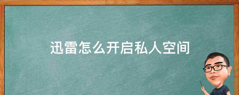 迅雷怎么开启私人空间（迅雷怎么打开私密空间）