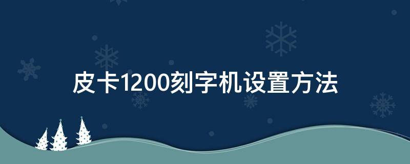 皮卡1200刻字机设置方法（皮卡1200刻字机怎样调节压力）