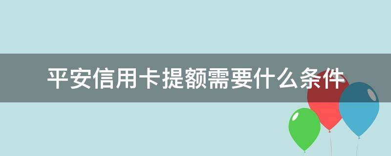 平安信用卡提额需要什么条件 买平安保险信用卡提额吗