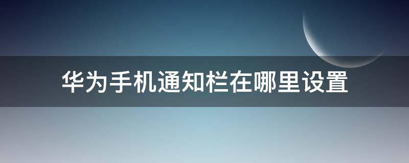 华为手机通知栏在哪里设置（华为手机通知栏怎么调出来）