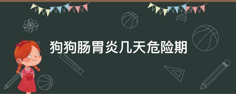 狗狗肠胃炎几天危险期 狗狗严重肠胃炎多久能好