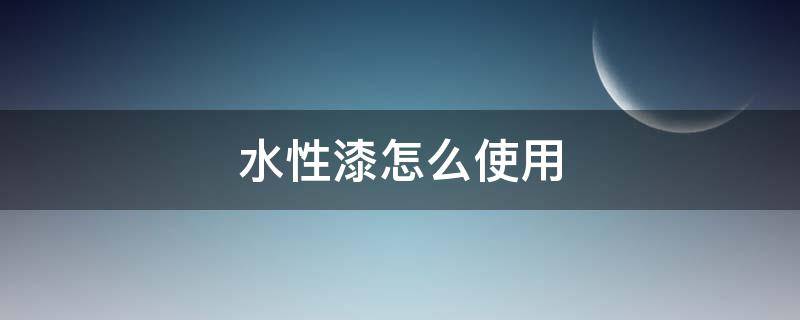 水性漆怎么使用 水性漆做什么用