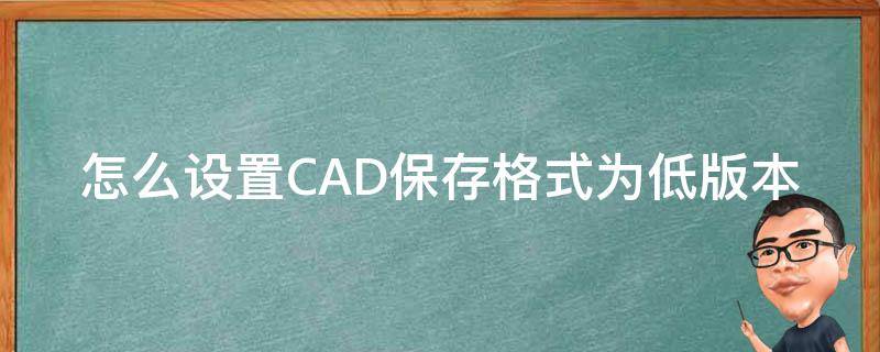 怎么设置CAD保存格式为低版本（cad2015怎么设置保存为低版本）