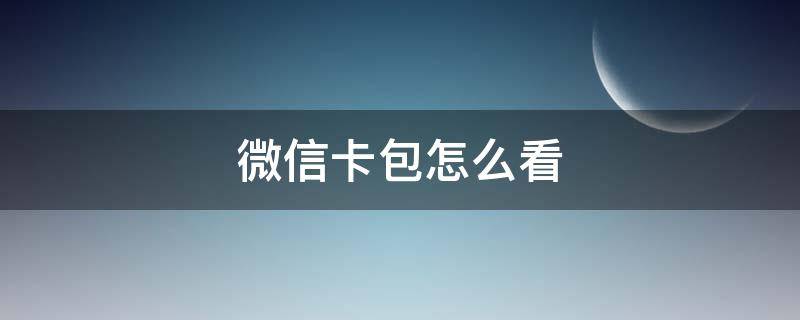 微信卡包怎么看（微信卡包怎么看身份证）