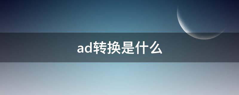 ad转换是什么（ad转换是什么原理）