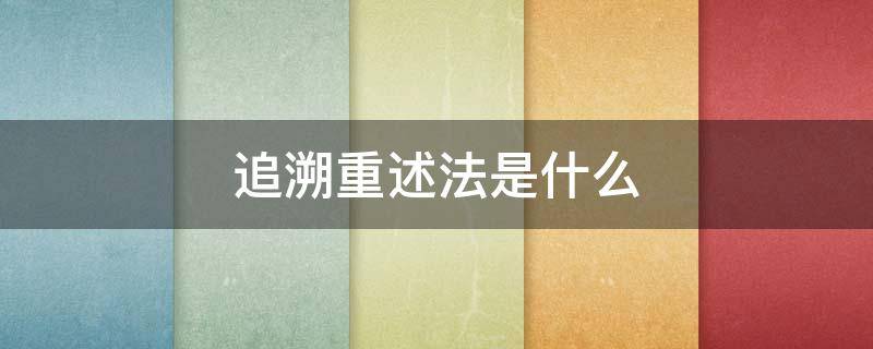 追溯重述法是什么 追溯重述法是什么意思