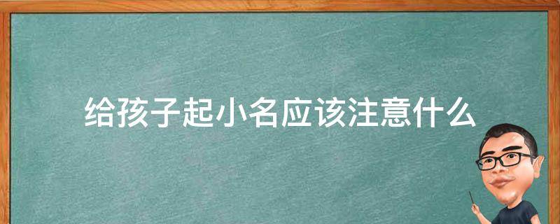 给孩子起小名应该注意什么 取小名有没有什么讲究