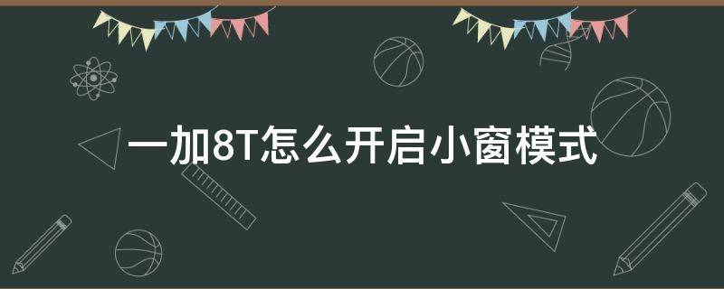 一加8T怎么开启小窗模式 一加8T有小窗功能吗