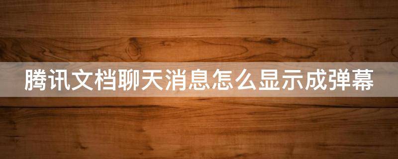 腾讯文档聊天消息怎么显示成弹幕 腾讯文档有提醒功能吗