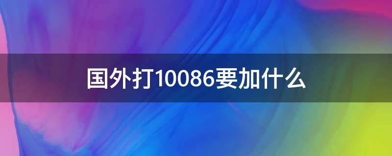 国外打10086要加什么 国外打10086前面加什么