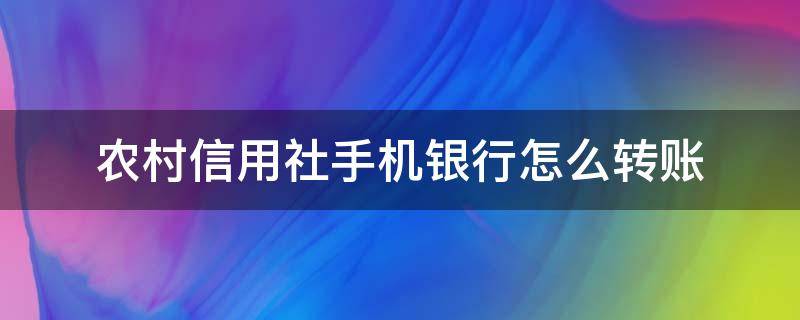 农村信用社手机银行怎么转账（山西农村信用社手机银行怎么转账）