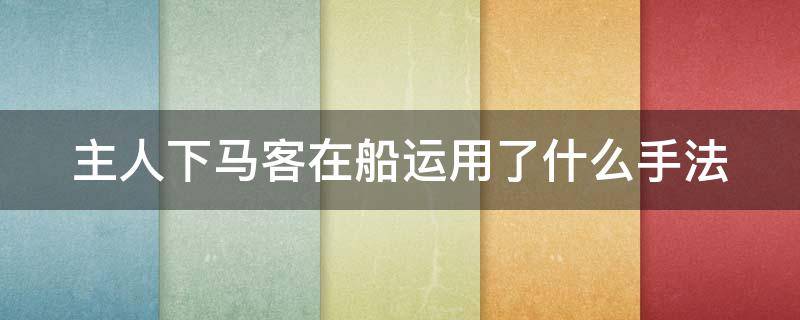 主人下马客在船运用了什么手法 主人下马客在船运用了什么手法写一段话