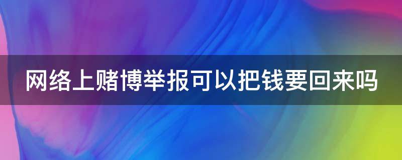 网络上赌博举报可以把钱要回来吗（网络上赌博举报可以把钱要回来吗安全吗）