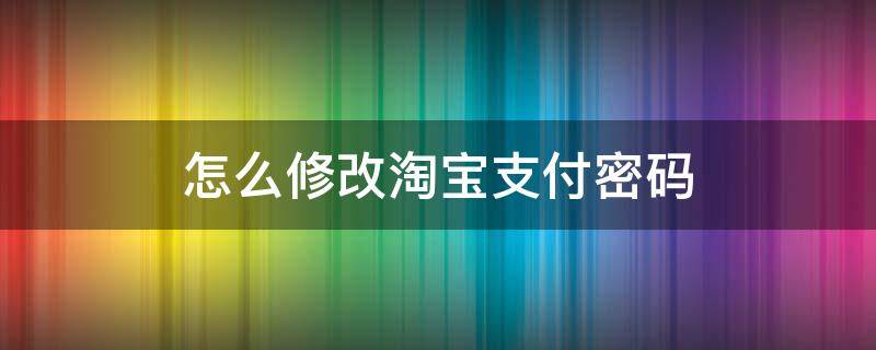 怎么修改淘宝支付密码 淘宝支付密码怎么修改?