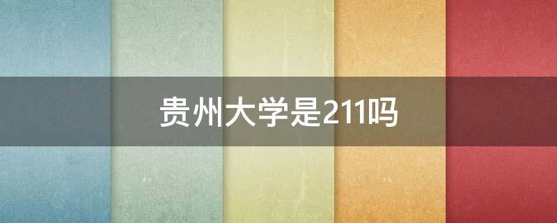 贵州大学是211吗（贵州大学是211吗怎么样）