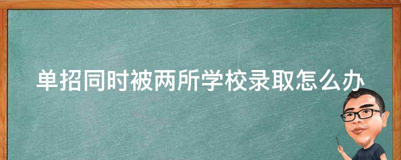 单招同时被两所学校录取怎么办 单招如果两个都录取了