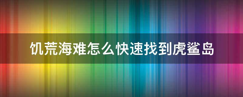 饥荒海难怎么快速找到虎鲨岛 饥荒海难虎鲨逃跑后是跑去哪儿了