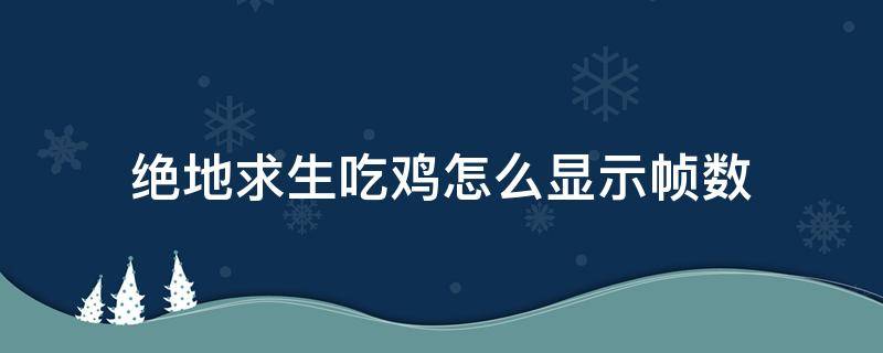 绝地求生吃鸡怎么显示帧数 吃鸡如何显示帧数