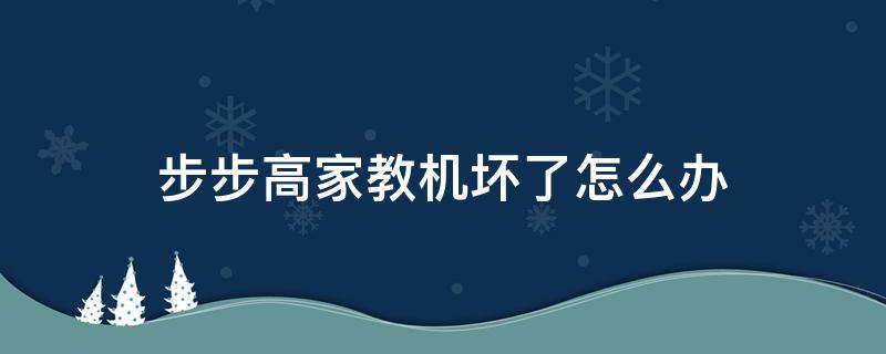 步步高家教机坏了怎么办 步步高家教机出现故障怎么办