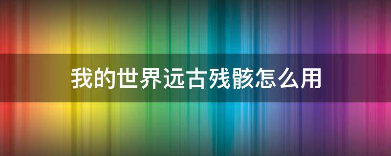 我的世界远古残骸怎么用（我的世界远古残骸怎么用指令获得）