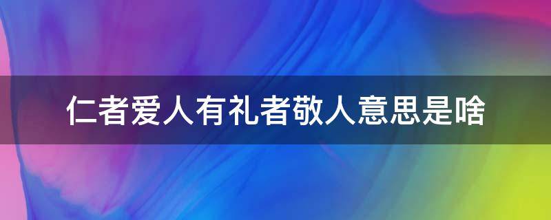 仁者爱人有礼者敬人意思是啥（仁者爱人有礼者敬人什么意思意思）