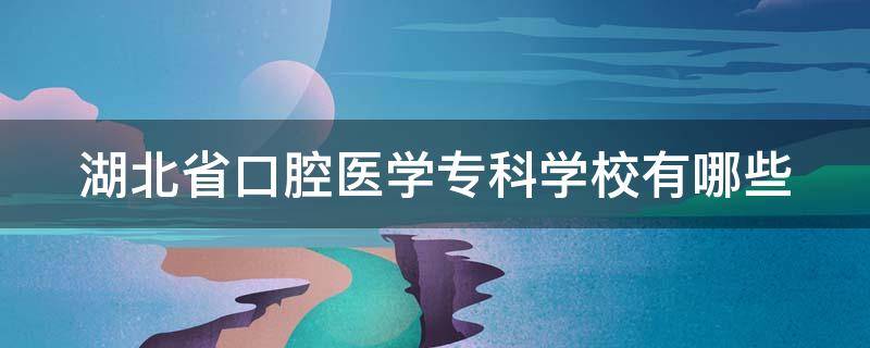 湖北省口腔医学专科学校有哪些（湖北省口腔医学专科学校有哪些?分数线）