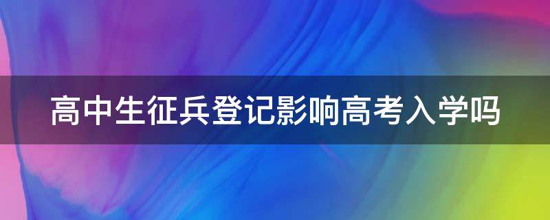 高中生征兵登记影响高考入学吗（高中生征兵登记流程）