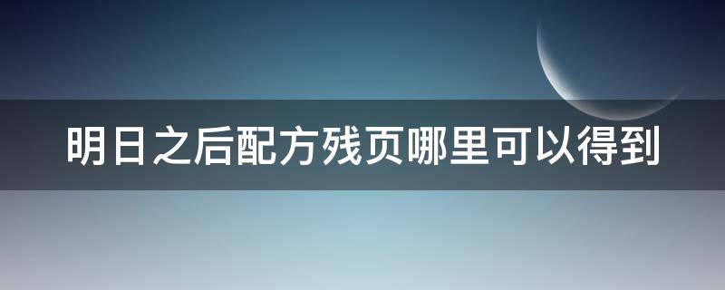 明日之后配方残页哪里可以得到 明日之后配方残页怎么获得?