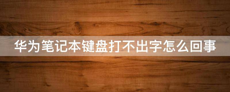 华为笔记本键盘打不出字怎么回事（华为笔记本键盘打不出字怎么回事视频）