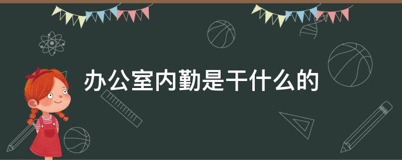 办公室内勤是干什么的 办公室内勤好做吗