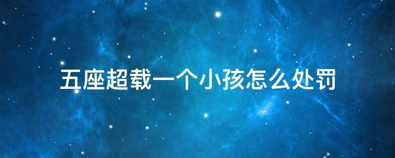 五座超载一个小孩怎么处罚 5座超载一个小孩怎么处罚