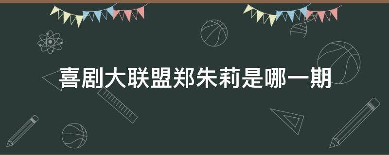 喜剧大联盟郑朱莉是哪一期 喜剧大联盟朱莉是第几期