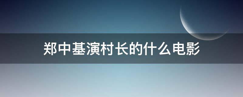 郑中基演村长的什么电影（郑中基主演的村长）