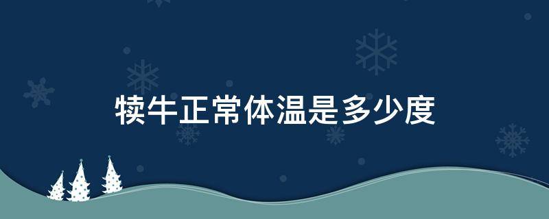 犊牛正常体温是多少度（犊牛的正常体温应该是多少）