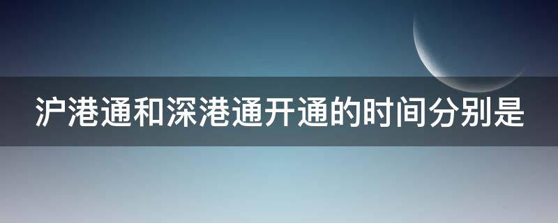 沪港通和深港通开通的时间分别是（沪港通和深港通开通的重要意义）