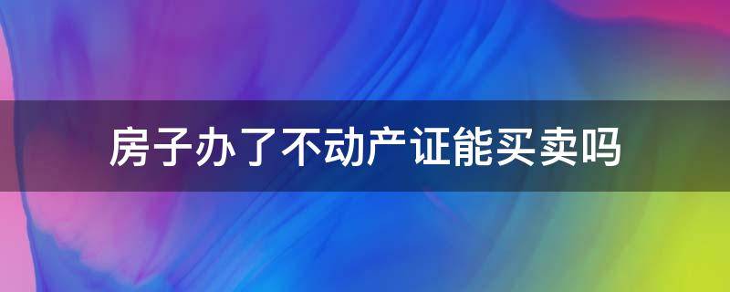 房子办了不动产证能买卖吗（不动产房产证可以买卖吗）