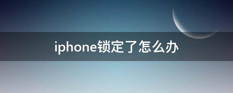 iphone锁定了怎么办 苹果手机锁定了该怎么办