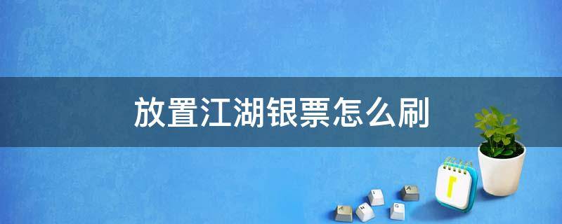 放置江湖银票怎么刷（放置江湖刷银票攻略）