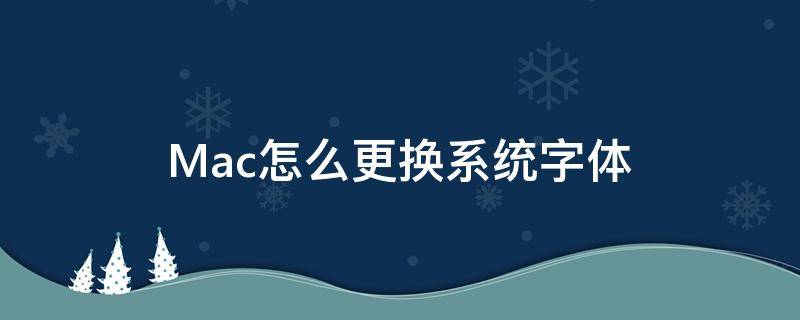 Mac怎么更换系统字体 mac怎么把字体改为系统字体