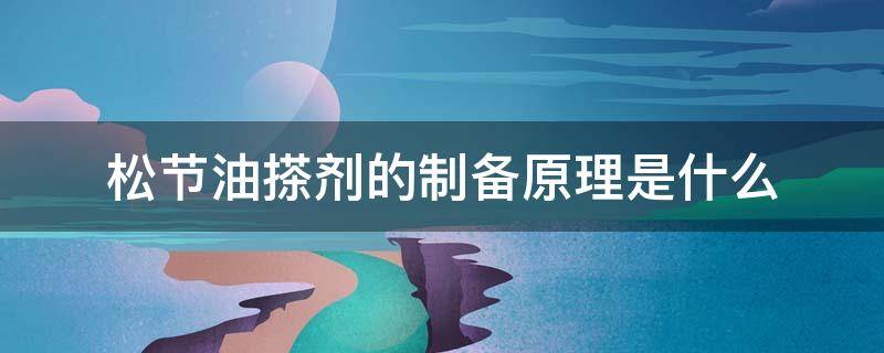 松节油搽剂的制备原理是什么 松节油搽剂的制备要点有啥