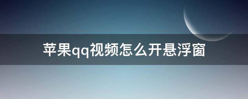 苹果qq视频怎么开悬浮窗（苹果手机qq视频怎么开悬浮窗）