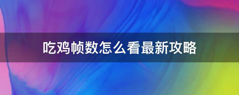 吃鸡帧数怎么看最新攻略 怎么看吃鸡多少帧数