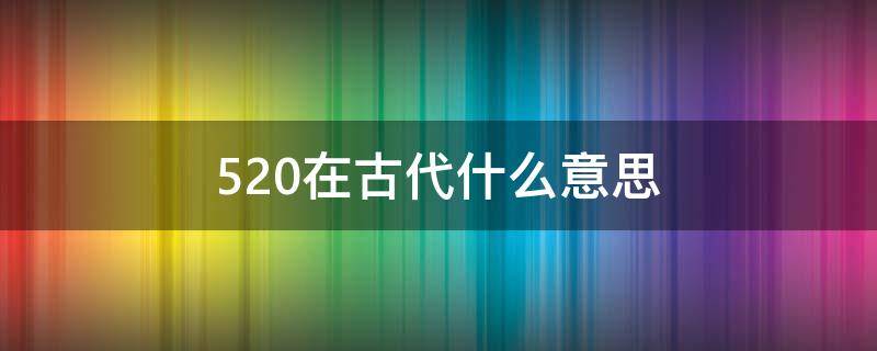 520在古代什么意思 520有什么含义?