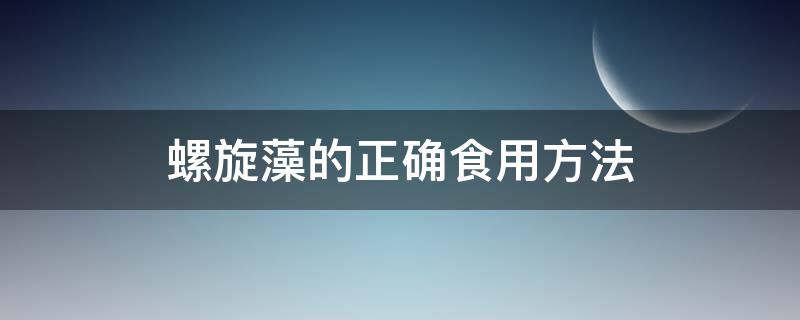 螺旋藻的正确食用方法（螺旋藻的正确食用方法减肥）