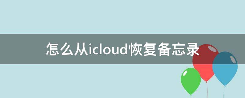 怎么从icloud恢复备忘录（icloud备忘录删除恢复）