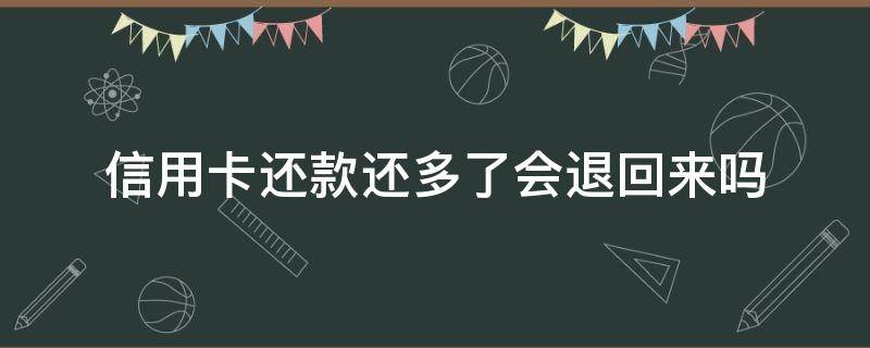 信用卡还款还多了会退回来吗（为什么信用卡还款被退回）